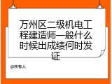 万州区二级机电工程建造师一般什么时候出成绩何时发证
