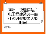 福州一级通信与广电工程建造师一般什么时候报名大概时间