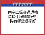 南宁二级交通运输造价工程师辅导机构有哪些哪家好