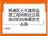 杨浦区土木建筑监理工程师附近正规培训机构有哪些怎么选