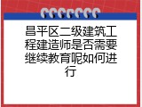 昌平区二级建筑工程建造师是否需要继续教育呢如何进行