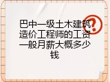巴中一级土木建筑造价工程师的工资一般月薪大概多少钱