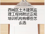 西城区土木建筑监理工程师附近正规培训机构有哪些怎么选