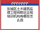东城区土木建筑监理工程师附近正规培训机构有哪些怎么选