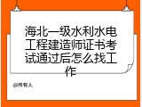 海北一级水利水电工程建造师证书考试通过后怎么找工作