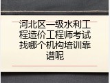 河北区一级水利工程造价工程师考试找哪个机构培训靠谱呢