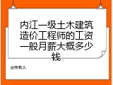 内江一级土木建筑造价工程师的工资一般月薪大概多少钱