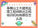 石嘴山土木建筑监理工程师附近正规培训机构有哪些怎么选