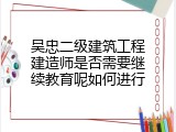 吴忠二级建筑工程建造师是否需要继续教育呢如何进行