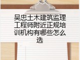 吴忠土木建筑监理工程师附近正规培训机构有哪些怎么选