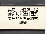 吴忠一级建筑工程建造师考试科目及要用的备考资料有哪些