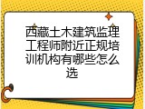 西藏土木建筑监理工程师附近正规培训机构有哪些怎么选