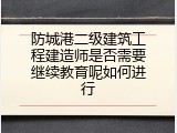防城港二级建筑工程建造师是否需要继续教育呢如何进行