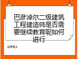 巴彦淖尔二级建筑工程建造师是否需要继续教育呢如何进行
