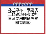 乌兰察布一级建筑工程建造师考试科目及要用的备考资料有哪些