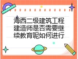 海西二级建筑工程建造师是否需要继续教育呢如何进行