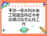平凉一级水利水电工程建造师证书考试通过后怎么找工作