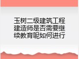 玉树二级建筑工程建造师是否需要继续教育呢如何进行