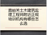 嘉峪关土木建筑监理工程师附近正规培训机构有哪些怎么选
