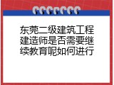 东莞二级建筑工程建造师是否需要继续教育呢如何进行