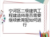 宁河区二级建筑工程建造师是否需要继续教育呢如何进行