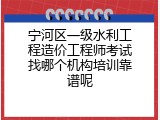 宁河区一级水利工程造价工程师考试找哪个机构培训靠谱呢
