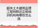 韶关土木建筑监理工程师附近正规培训机构有哪些怎么选