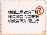 株洲二级建筑工程建造师是否需要继续教育呢如何进行