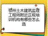 鄂州土木建筑监理工程师附近正规培训机构有哪些怎么选