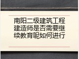 南阳二级建筑工程建造师是否需要继续教育呢如何进行