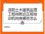 洛阳土木建筑监理工程师附近正规培训机构有哪些怎么选