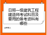 日照一级建筑工程建造师考试科目及要用的备考资料有哪些