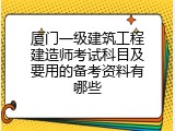 厦门一级建筑工程建造师考试科目及要用的备考资料有哪些