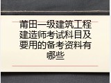 莆田一级建筑工程建造师考试科目及要用的备考资料有哪些