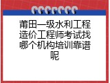 莆田一级水利工程造价工程师考试找哪个机构培训靠谱呢