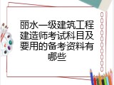 丽水一级建筑工程建造师考试科目及要用的备考资料有哪些