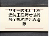 丽水一级水利工程造价工程师考试找哪个机构培训靠谱呢