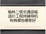 榆林二级交通运输造价工程师辅导机构有哪些哪家好