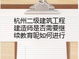 杭州二级建筑工程建造师是否需要继续教育呢如何进行