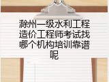 滁州一级水利工程造价工程师考试找哪个机构培训靠谱呢