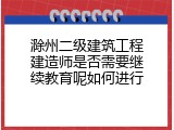 滁州二级建筑工程建造师是否需要继续教育呢如何进行