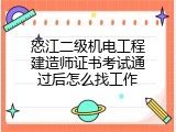怒江二级机电工程建造师证书考试通过后怎么找工作