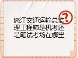 怒江交通运输总监理工程师是机考还是笔试考场在哪里