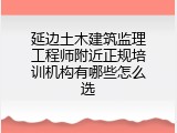 延边土木建筑监理工程师附近正规培训机构有哪些怎么选