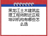 黑龙江土木建筑监理工程师附近正规培训机构有哪些怎么选