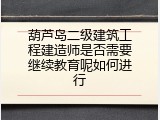 葫芦岛二级建筑工程建造师是否需要继续教育呢如何进行