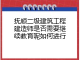 抚顺二级建筑工程建造师是否需要继续教育呢如何进行