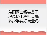 东丽区二级安装工程造价工程师大概多少学费好就业吗