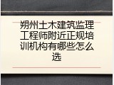 朔州土木建筑监理工程师附近正规培训机构有哪些怎么选