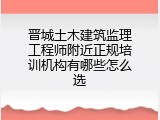 晋城土木建筑监理工程师附近正规培训机构有哪些怎么选